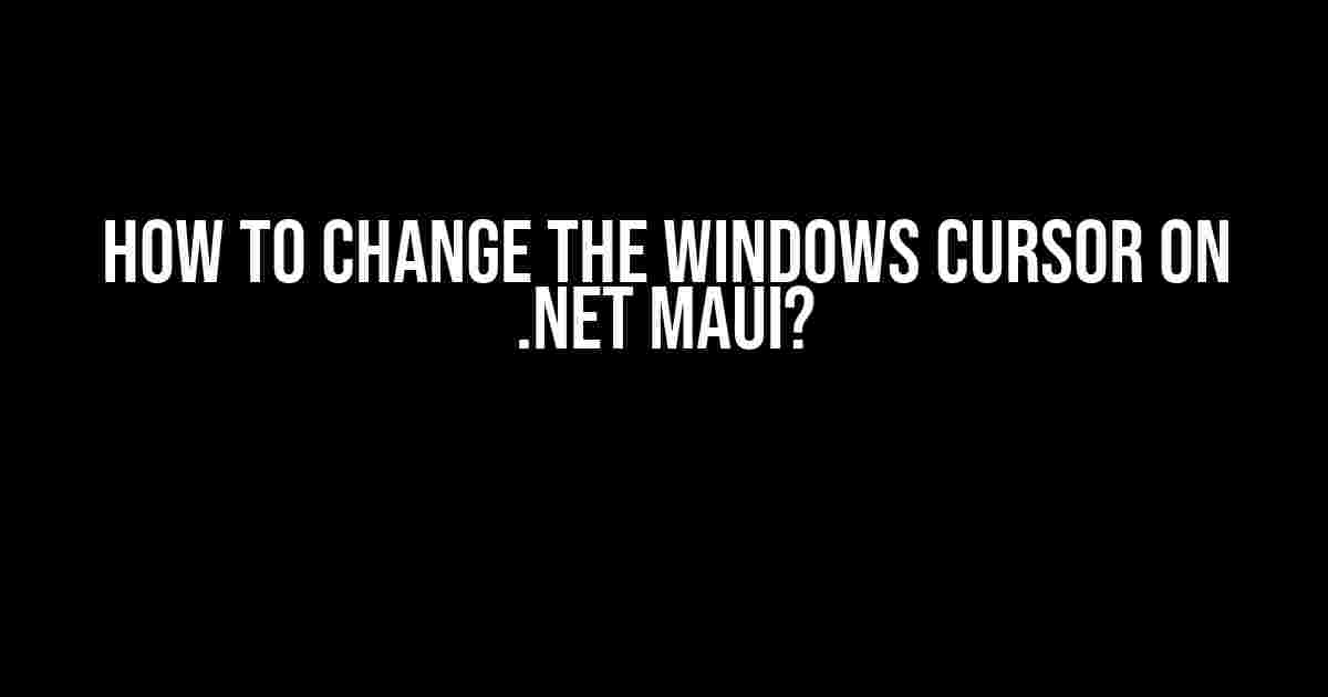 How to Change the Windows Cursor on .NET MAUI?