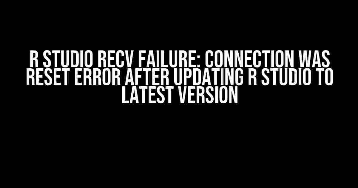 R Studio Recv failure: Connection was reset error after updating R Studio to latest version