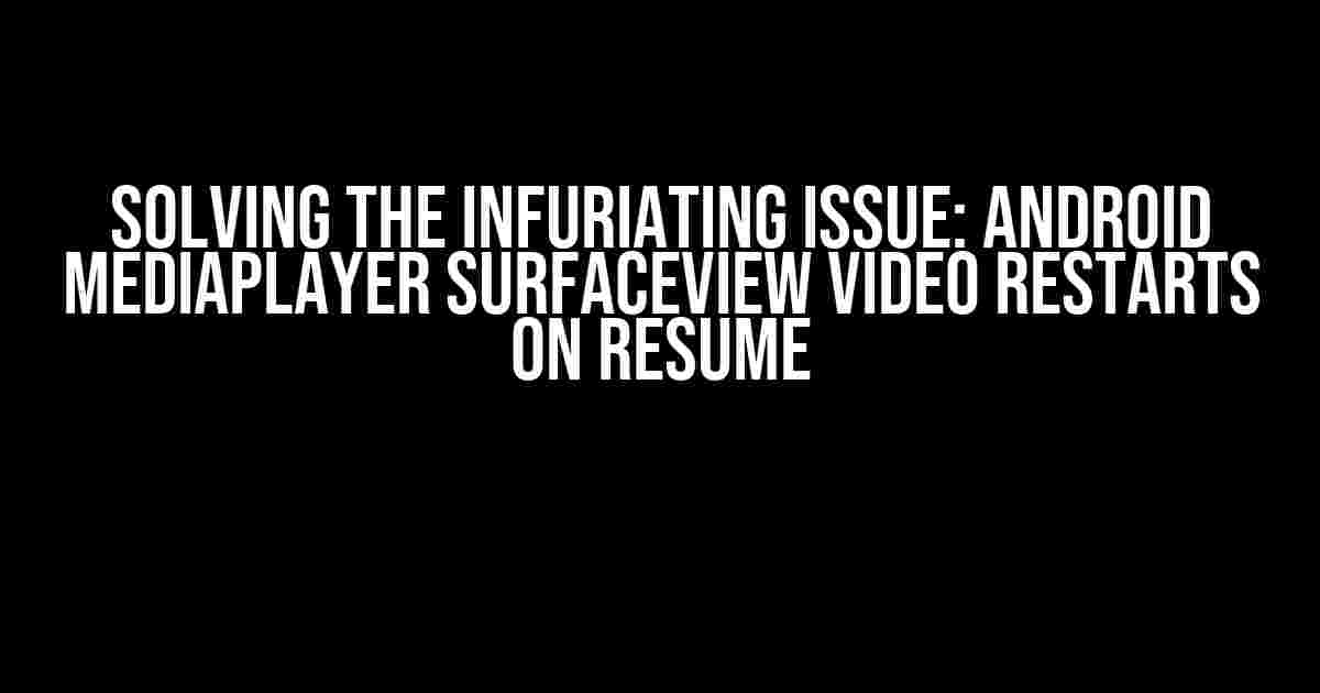 Solving the Infuriating Issue: Android MediaPlayer SurfaceView Video Restarts on Resume