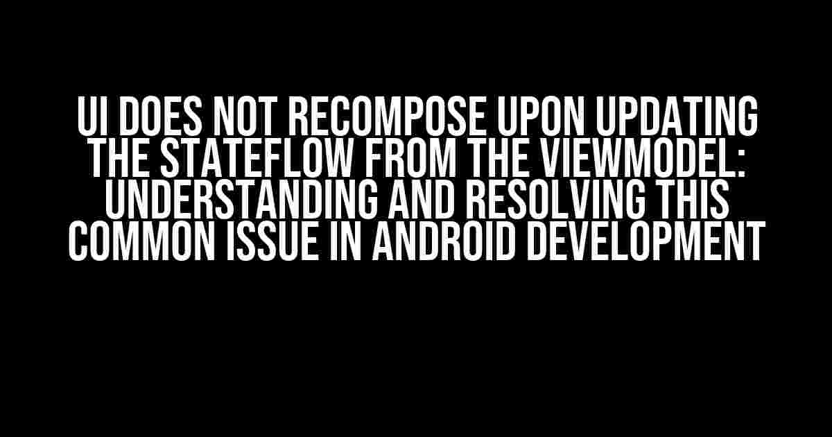 Ui does not recompose upon updating the stateflow from the ViewModel: Understanding and Resolving this Common Issue in Android Development