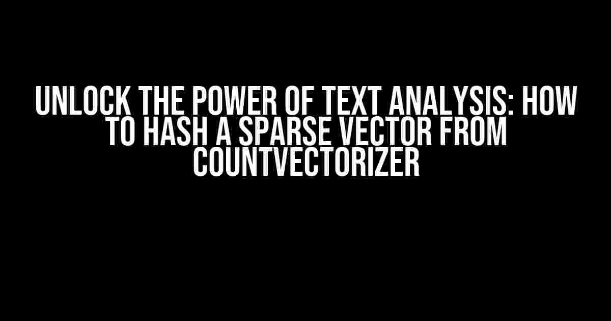 Unlock the Power of Text Analysis: How to Hash a Sparse Vector from CountVectorizer