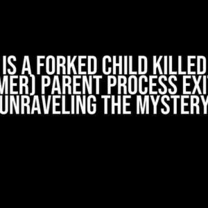 Why is a Forked Child Killed by a (Former) Parent Process Exiting? Unraveling the Mystery